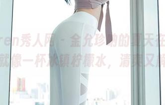 Xiuren秀人网 - 金允珍呐的夏天在线,原图就像一杯冰镇柠檬水,清爽又解乏。