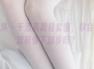 少女秩序 - 千澄高跟鞋套图，你会为了这双鞋停下脚步吗？